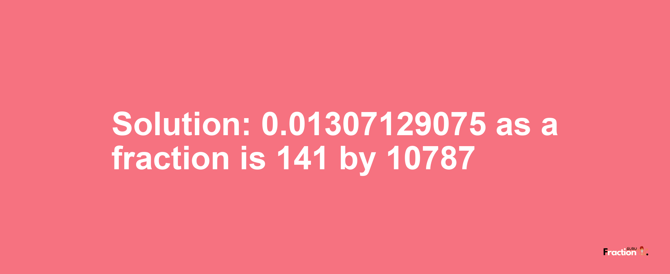 Solution:0.01307129075 as a fraction is 141/10787